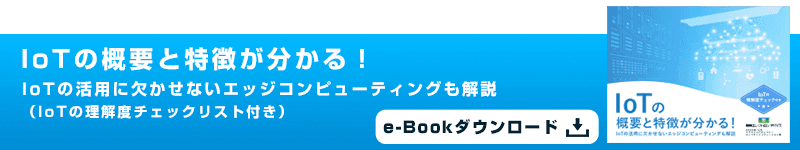 IoTの概要と特徴が分かる！IoTの活用に欠かせないエッジコンピューティングも解説（IoTの理解度チェックリスト付き） e-Bookダウンロード