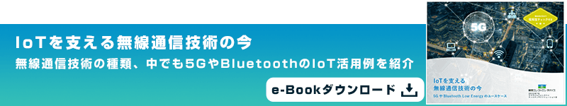 IoTを支える無線通信技術の今 無線通信技術の種類、中でも5GやBluetoothのIoT活用例を紹介 e-Bookダウンロード